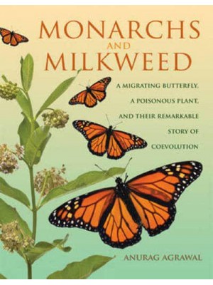 Monarchs and Milkweed A Migrating Butterfly, a Poisonous Plant, and Their Remarkable Story of Coevolution