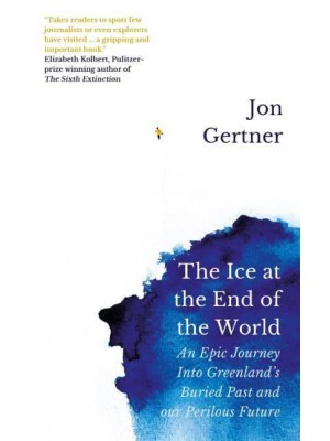 The Ice at the End of the World An Epic Journey Into Greenland's Buried Past and Our Perilous Future