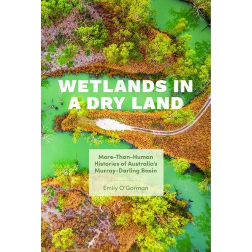 Wetlands in a Dry Land More-Than-Human Histories of Australia's Murray-Darling Basin - Weyerhaeuser Environmental Books