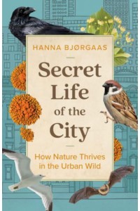 Secret Life of the City How Nature Thrives in the Urban Wild