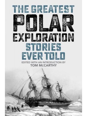 The Greatest Polar Exploration Stories Ever Told - Greatest Polar Exploration Stories Ever Told