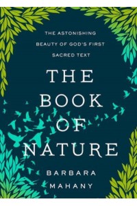 The Book of Nature The Astonishing Beauty of God's First Sacred Text