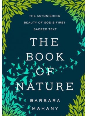 The Book of Nature The Astonishing Beauty of God's First Sacred Text