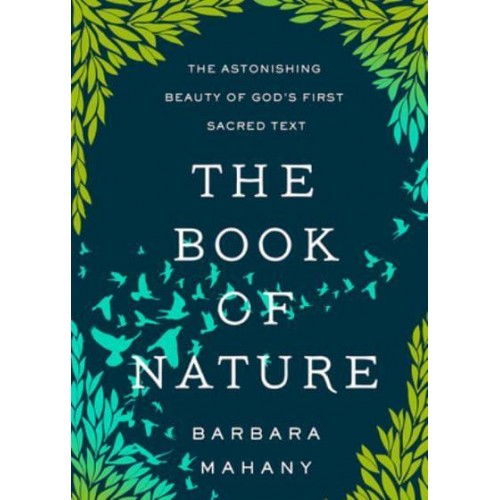 The Book of Nature The Astonishing Beauty of God's First Sacred Text