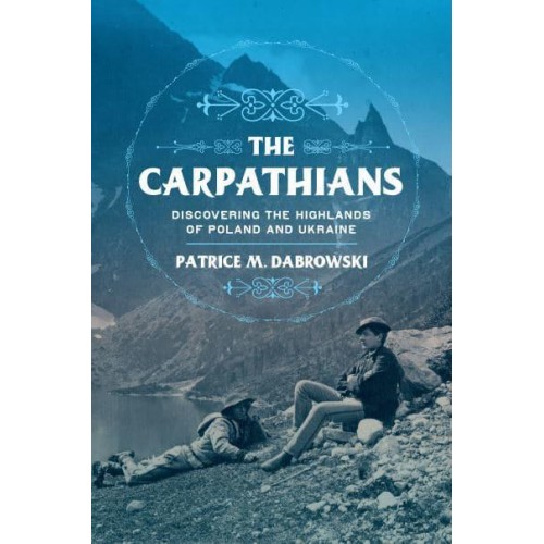 The Carpathians Discovering the Highlands of Poland and Ukraine - NIU Series in Slavic, East European, and Eurasian Studies