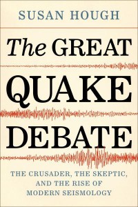 The Great Quake Debate The Crusader, the Skeptic, and the Rise of Modern Seismology