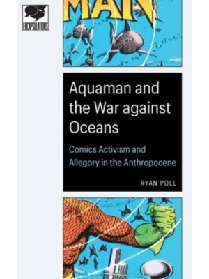 Aquaman and the War Against Oceans Comics Activism and Allegory in the Anthropocene - Encapsulations