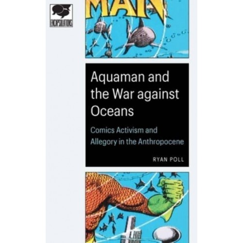 Aquaman and the War Against Oceans Comics Activism and Allegory in the Anthropocene - Encapsulations
