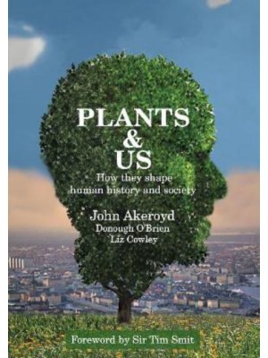 Plants & Us How They Shape Human History and Society