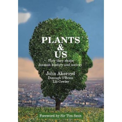 Plants & Us How They Shape Human History and Society