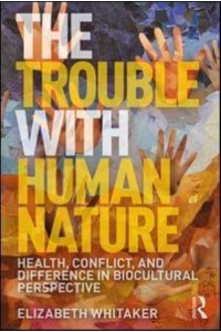 The Trouble With Human Nature Health, Conflict, and Difference in Biocultural Perspective