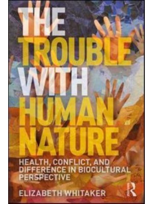 The Trouble With Human Nature Health, Conflict, and Difference in Biocultural Perspective
