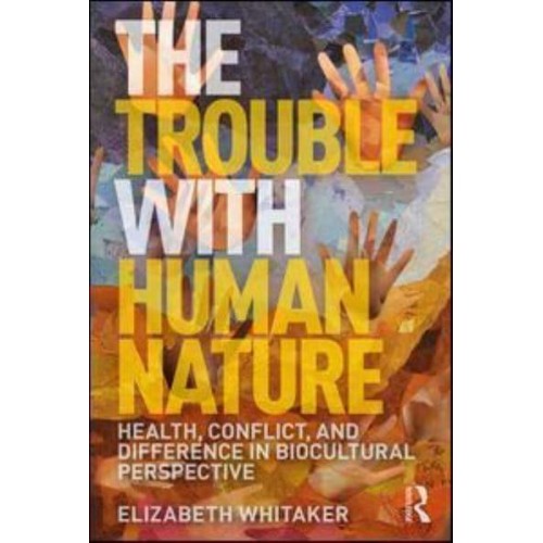 The Trouble With Human Nature Health, Conflict, and Difference in Biocultural Perspective