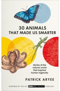 30 Animals That Made Us Smarter Stories of the Natural World That Inspired Human Ingenuity