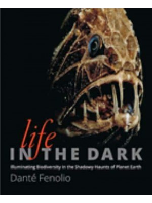 Life in the Dark Illuminating Biodiversity in the Shadowy Haunts of Planet Earth
