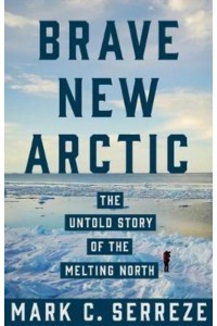 Brave New Arctic The Untold Story of the Melting North - Science Essentials