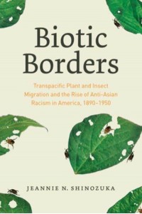 Biotic Borders Transpacific Plant and Insect Migration and the Rise of Anti-Asian Racism in America, 1890-1950