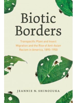 Biotic Borders Transpacific Plant and Insect Migration and the Rise of Anti-Asian Racism in America, 1890-1950