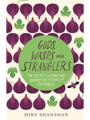 Gods, Wasps and Stranglers The Secret History and Redemptive Future of Fig Trees
