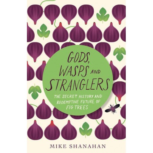 Gods, Wasps and Stranglers The Secret History and Redemptive Future of Fig Trees
