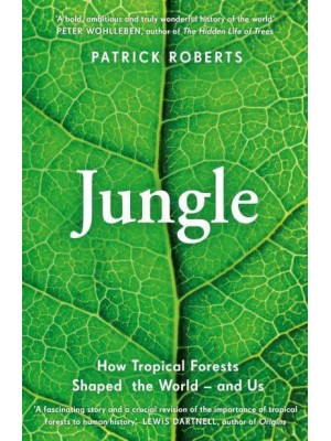 Jungle How Tropical Forests Shaped the World - And Us