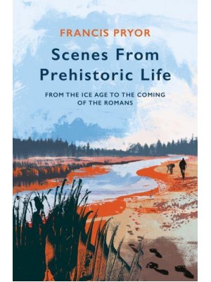 Scenes from Prehistoric Life From the Ice Age to the Coming of the Romans