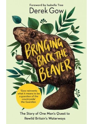Bringing Back the Beaver The Story of One Man's Quest to Rewild Britain's Waterways