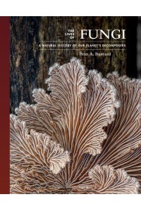 The Lives of Fungi A Natural History of Our Planet's Decomposers - The Lives of the Natural World
