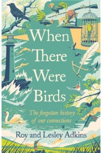 When There Were Birds The Forgotten History of Our Connections