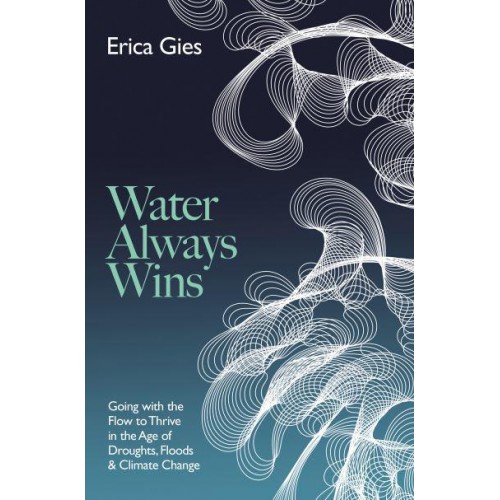Water Always Wins Thriving in an Age of Drought and Deluge