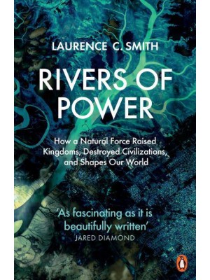 Rivers of Power How a Natural Force Raised Kingdoms, Destroyed Civilizations, and Shapes Our World