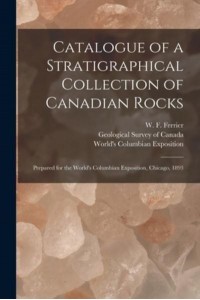 Catalogue of a Stratigraphical Collection of Canadian Rocks [microform] : Prepared for the World's Columbian Exposition, Chicago, 1893
