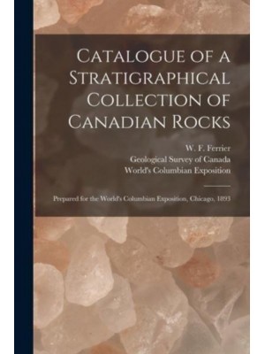 Catalogue of a Stratigraphical Collection of Canadian Rocks [microform] : Prepared for the World's Columbian Exposition, Chicago, 1893