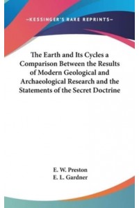 The Earth and Its Cycles a Comparison Between the Results of Modern Geological and Archaeological Research and the Statements of the Secret Doctrine