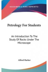 Petrology For Students An Introduction To The Study Of Rocks Under The Microscope