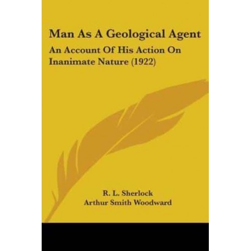 Man As A Geological Agent An Account Of His Action On Inanimate Nature (1922)