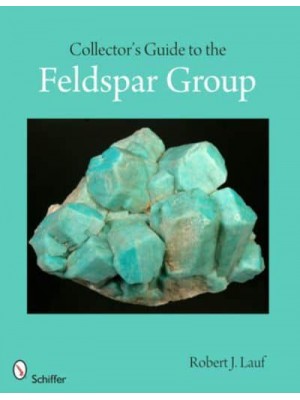 Collector's Guide to the Feldspar Group - Schiffer Earth Science Monographs