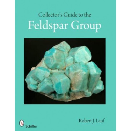 Collector's Guide to the Feldspar Group - Schiffer Earth Science Monographs