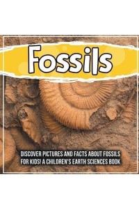 Fossils: Discover Pictures and Facts About Fossils For Kids! A Children's Earth Sciences Book