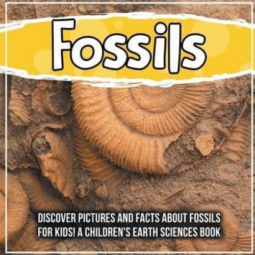 Fossils: Discover Pictures and Facts About Fossils For Kids! A Children's Earth Sciences Book