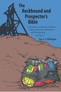 Rockhound and Prospector's Bible A Reference and Study Guide to Rocks, Minerals, Gemstones and Prospecting