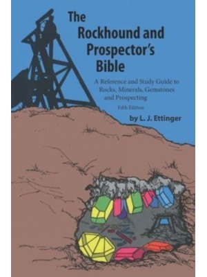 Rockhound and Prospector's Bible A Reference and Study Guide to Rocks, Minerals, Gemstones and Prospecting