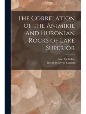 The Correlation of the Animikie and Huronian Rocks of Lake Superior [Microform]