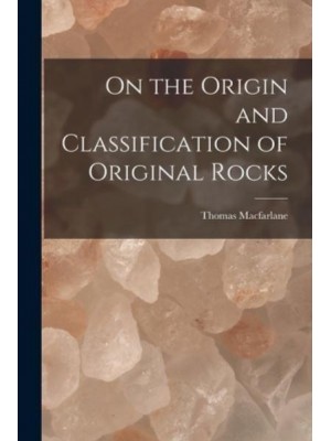 On the Origin and Classification of Original Rocks [Microform]