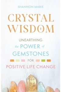 Crystal Wisdom Unearthing the Power of Gemstones for Positive Life Change