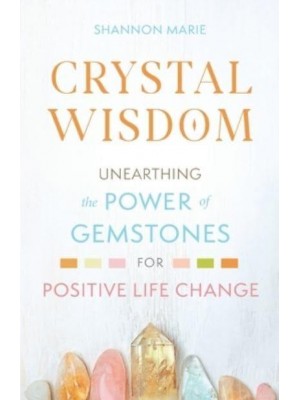Crystal Wisdom Unearthing the Power of Gemstones for Positive Life Change