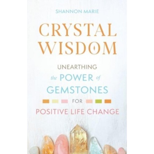 Crystal Wisdom Unearthing the Power of Gemstones for Positive Life Change