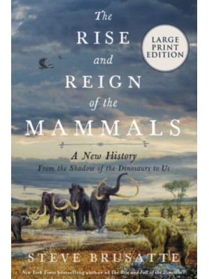 The Rise and Reign of the Mammals A New History, from the Shadow of the Dinosaurs to Us