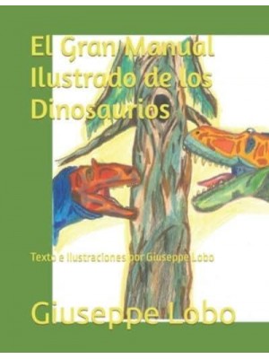 El Gran Manual Ilustrado de los Dinosaurios: Texto e Ilustraciones por Giuseppe Lobo