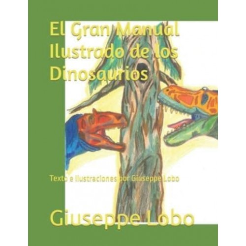 El Gran Manual Ilustrado de los Dinosaurios: Texto e Ilustraciones por Giuseppe Lobo